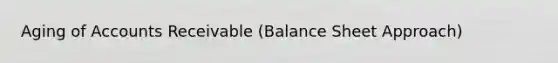 Aging of Accounts Receivable (Balance Sheet Approach)