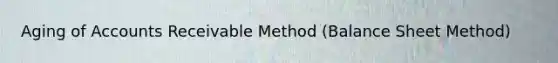 Aging of Accounts Receivable Method (Balance Sheet Method)