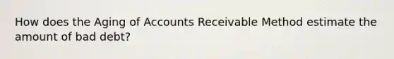 How does the Aging of Accounts Receivable Method estimate the amount of bad debt?