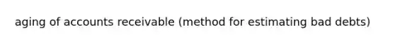 aging of accounts receivable (method for estimating bad debts)