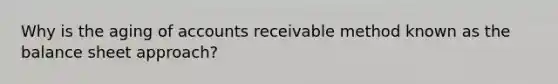Why is the aging of accounts receivable method known as the balance sheet approach?