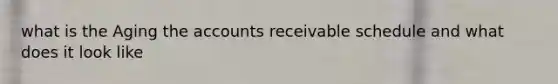 what is the Aging the accounts receivable schedule and what does it look like