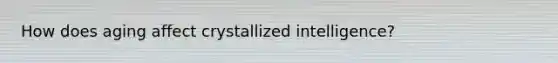 How does aging affect crystallized intelligence?
