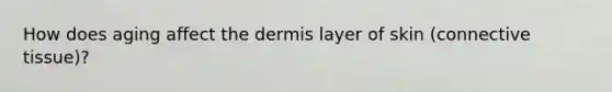 How does aging affect the dermis layer of skin (connective tissue)?