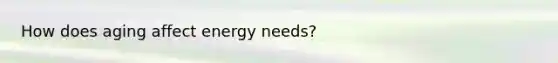 How does aging affect energy needs?
