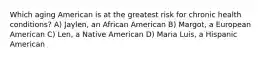 Which aging American is at the greatest risk for chronic health conditions? A) Jaylen, an African American B) Margot, a European American C) Len, a Native American D) Maria Luis, a Hispanic American