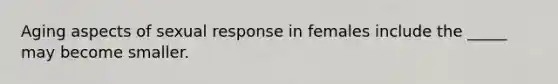 Aging aspects of sexual response in females include the _____ may become smaller.