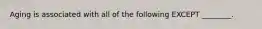 Aging is associated with all of the following EXCEPT ________.