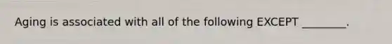 Aging is associated with all of the following EXCEPT ________.