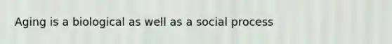 Aging is a biological as well as a social process