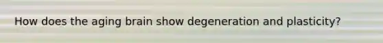 How does the aging brain show degeneration and plasticity?