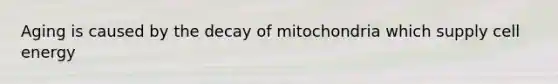 Aging is caused by the decay of mitochondria which supply cell energy