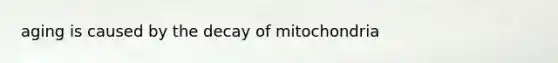 aging is caused by the decay of mitochondria