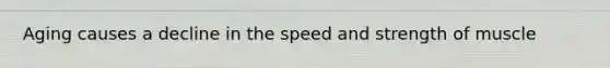 Aging causes a decline in the speed and strength of muscle