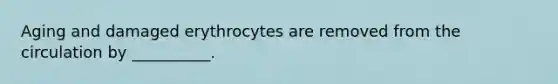 Aging and damaged erythrocytes are removed from the circulation by __________.