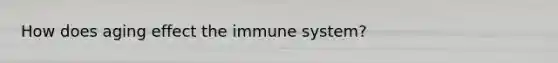 How does aging effect the immune system?