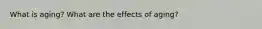 What is aging? What are the effects of aging?
