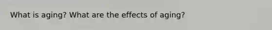 What is aging? What are the effects of aging?