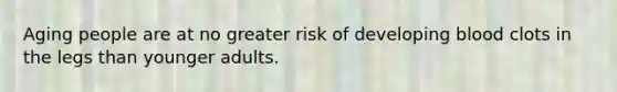 Aging people are at no greater risk of developing blood clots in the legs than younger adults.