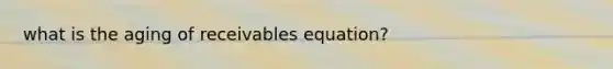 what is the aging of receivables equation?