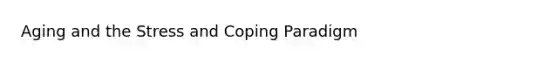 Aging and the Stress and Coping Paradigm