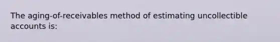 The aging-of-receivables method of estimating uncollectible accounts is: