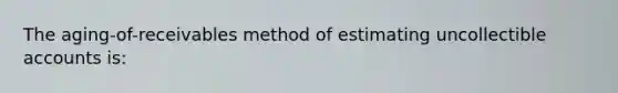 The aging-of-receivables method of estimating uncollectible accounts​ is: