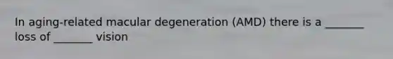 In aging-related macular degeneration (AMD) there is a _______ loss of _______ vision