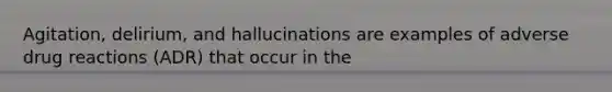 Agitation, delirium, and hallucinations are examples of adverse drug reactions (ADR) that occur in the