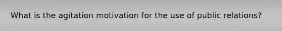 What is the agitation motivation for the use of public relations?