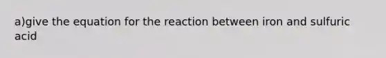 a)give the equation for the reaction between iron and sulfuric acid