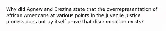 Why did Agnew and Brezina state that the overrepresentation of African Americans at various points in the juvenile justice process does not by itself prove that discrimination exists?