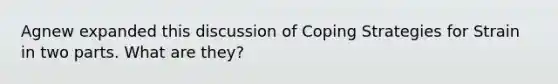 Agnew expanded this discussion of Coping Strategies for Strain in two parts. What are they?