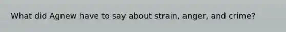 What did Agnew have to say about strain, anger, and crime?