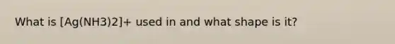 What is [Ag(NH3)2]+ used in and what shape is it?