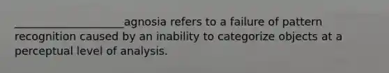 ____________________agnosia refers to a failure of pattern recognition caused by an inability to categorize objects at a perceptual level of analysis.