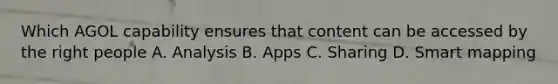 Which AGOL capability ensures that content can be accessed by the right people A. Analysis B. Apps C. Sharing D. Smart mapping