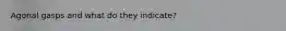 Agonal gasps and what do they indicate?