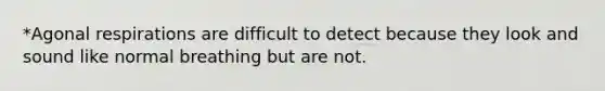 *Agonal respirations are difficult to detect because they look and sound like normal breathing but are not.