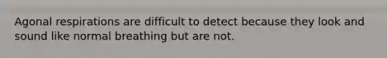Agonal respirations are difficult to detect because they look and sound like normal breathing but are not.
