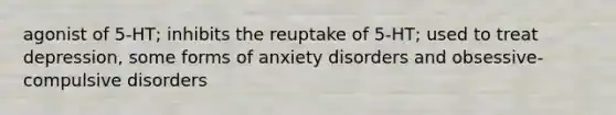 agonist of 5-HT; inhibits the reuptake of 5-HT; used to treat depression, some forms of anxiety disorders and obsessive-compulsive disorders