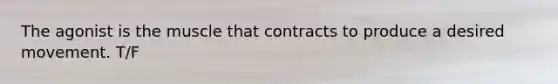 The agonist is the muscle that contracts to produce a desired movement. T/F