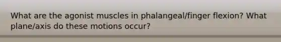 What are the agonist muscles in phalangeal/finger flexion? What plane/axis do these motions occur?