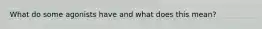 What do some agonists have and what does this mean?