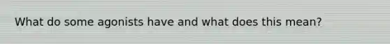 What do some agonists have and what does this mean?