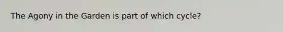 The Agony in the Garden is part of which cycle?