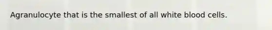 Agranulocyte that is the smallest of all white blood cells.