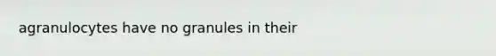 agranulocytes have no granules in their