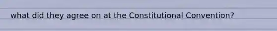 what did they agree on at the Constitutional Convention?