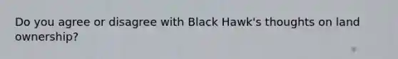 Do you agree or disagree with Black Hawk's thoughts on land ownership?